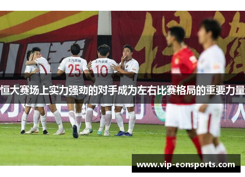 恒大赛场上实力强劲的对手成为左右比赛格局的重要力量