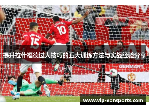提升拉什福德过人技巧的五大训练方法与实战经验分享
