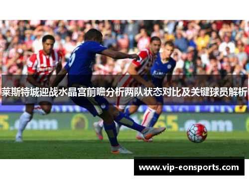 莱斯特城迎战水晶宫前瞻分析两队状态对比及关键球员解析