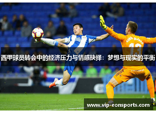 西甲球员转会中的经济压力与情感抉择:梦想与现实的平衡 西甲球员转会中的经济压力与情感抉择:梦想与现实的平衡