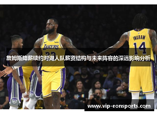 詹姆斯降薪续约对湖人队薪资结构与未来阵容的深远影响分析 詹姆斯降薪续约对湖人队薪资结构与未来阵容的深远影响分析