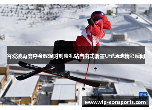 谷爱凌再度夺金辉煌时刻崇礼站自由式滑雪U型场地精彩瞬间 谷爱凌再度夺金辉煌时刻崇礼站自由式滑雪U型场地精彩瞬间