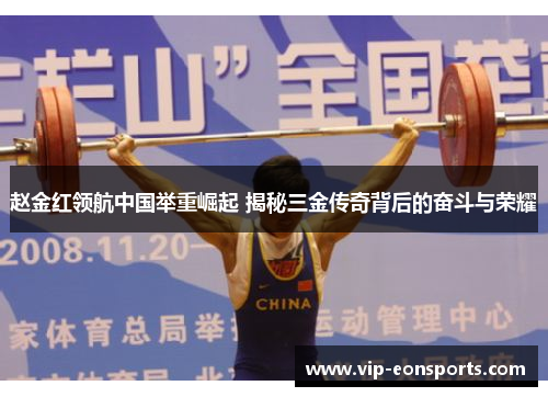 赵金红领航中国举重崛起 揭秘三金传奇背后的奋斗与荣耀
