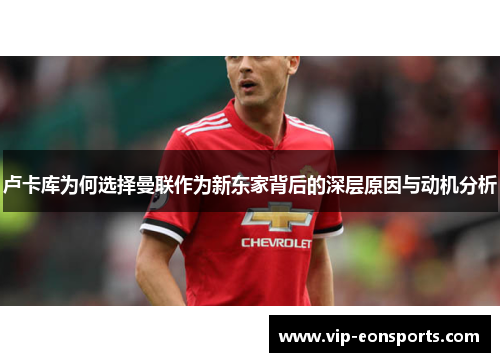 卢卡库为何选择曼联作为新东家背后的深层原因与动机分析