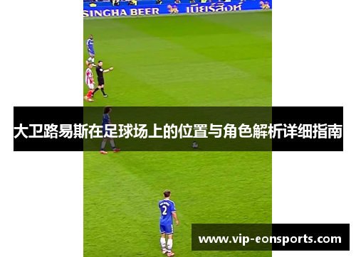 大卫路易斯在足球场上的位置与角色解析详细指南