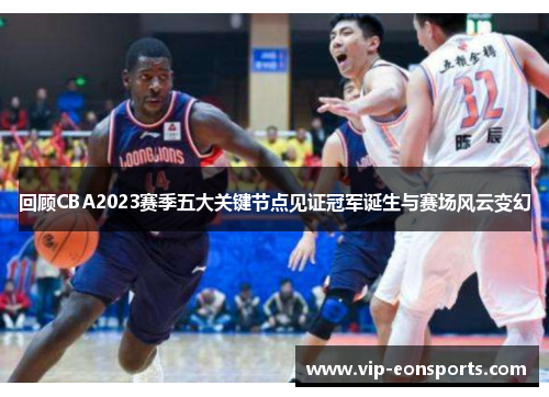 回顾CBA2023赛季五大关键节点见证冠军诞生与赛场风云变幻