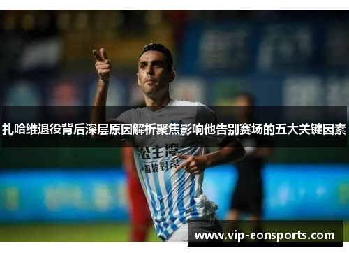 扎哈维退役背后深层原因解析聚焦影响他告别赛场的五大关键因素