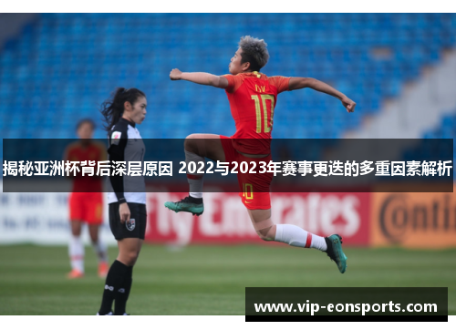 揭秘亚洲杯背后深层原因 2022与2023年赛事更迭的多重因素解析