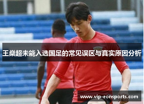 王燊超未能入选国足的常见误区与真实原因分析