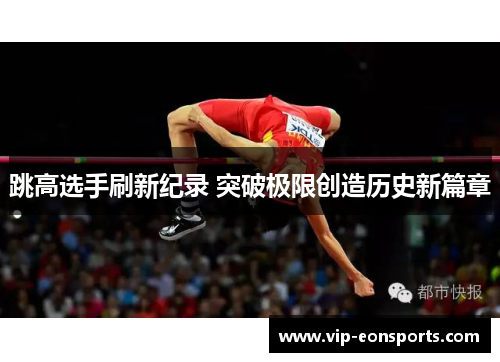 跳高选手刷新纪录 突破极限创造历史新篇章