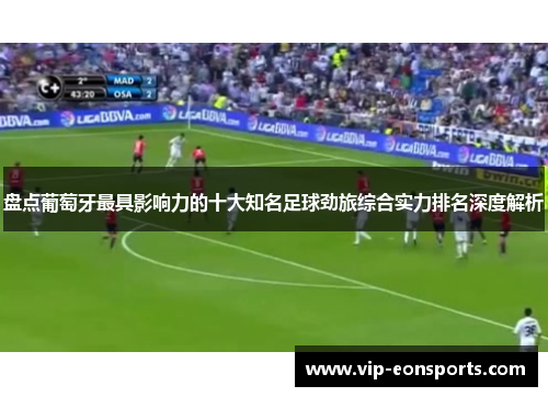 盘点葡萄牙最具影响力的十大知名足球劲旅综合实力排名深度解析 盘点葡萄牙最具影响力的十大知名足球劲旅综合实力排名深度解析