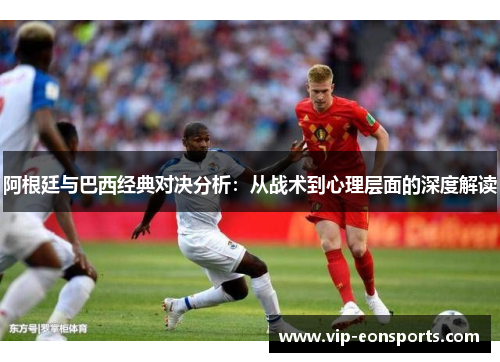 阿根廷与巴西经典对决分析：从战术到心理层面的深度解读