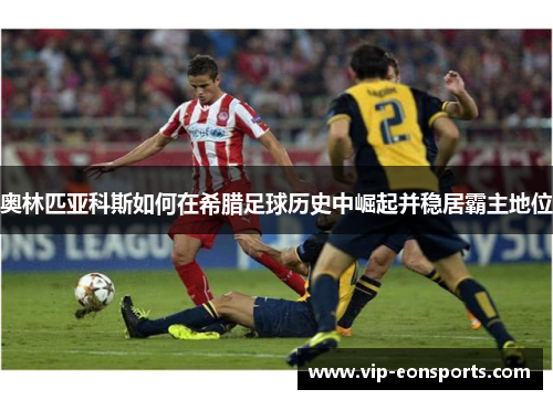 奥林匹亚科斯如何在希腊足球历史中崛起并稳居霸主地位